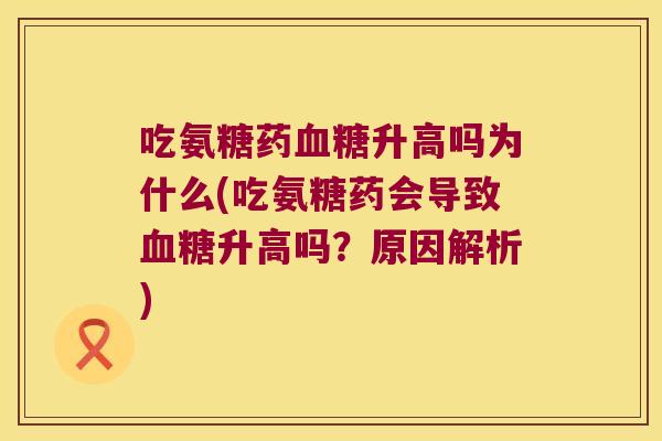 吃氨糖药升高吗为什么(吃氨糖药会导致升高吗?原因解析) 吃氨糖药升高吗为什么(吃氨糖药会导致升高吗?原因解析)