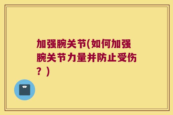 加强腕关节(如何加强腕关节力量并防止受伤？)
