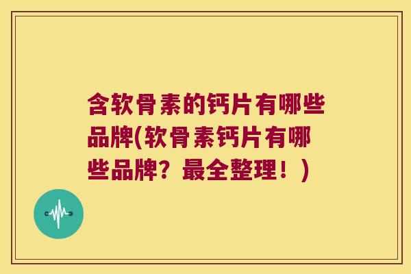 含软骨素的钙片有哪些品牌(软骨素钙片有哪些品牌?全整理!) 含软骨素的钙片有哪些品牌(软骨素钙片有哪些品牌?全整理!)