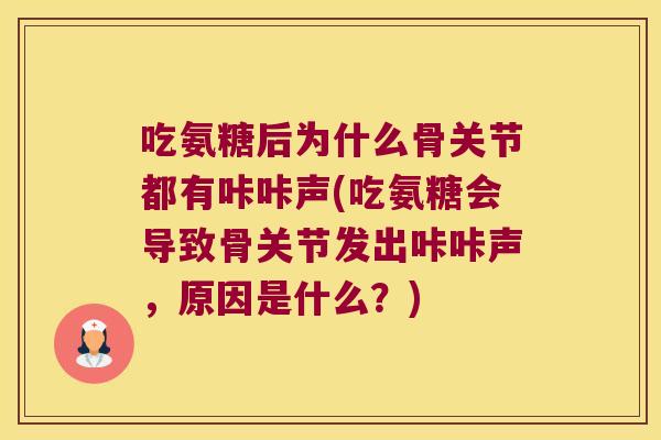 吃氨糖后为什么骨关节都有咔咔声(吃氨糖会导致骨关节发出咔咔声,原因是什么?) 吃氨糖后为什么骨关节都有咔咔声(吃氨糖会导致骨关节发出咔咔声,原因是什么?)