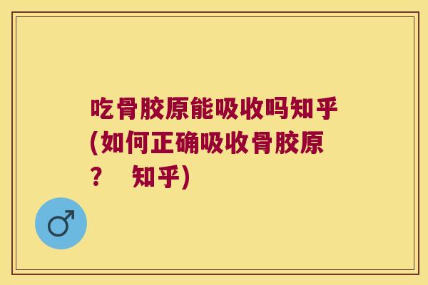 吃骨胶原能吸收吗知乎(如何正确吸收骨胶原？  知乎)