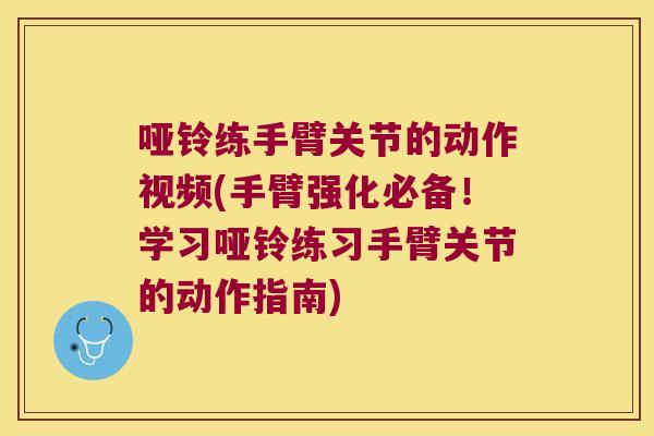 哑铃练手臂关节的动作视频(手臂强化必备!学习哑铃练习手臂关节的动作指南) 哑铃练手臂关节的动作视频(手臂强化必备!学习哑铃练习手臂关节的动作指南)