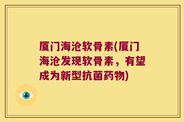 厦门海沧软骨素(厦门海沧发现软骨素,有望成为新型) 厦门海沧软骨素(厦门海沧发现软骨素,有望成为新型)