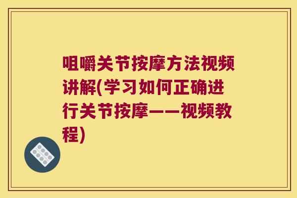 咀嚼关节按摩方法视频讲解(学习如何正确进行关节按摩——视频教程)