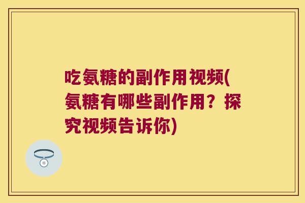 吃氨糖的副作用视频(氨糖有哪些副作用?探究视频告诉你) 吃氨糖的副作用视频(氨糖有哪些副作用?探究视频告诉你)