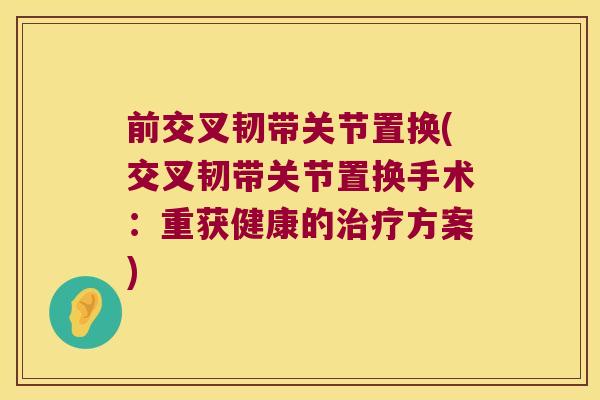 前交叉韧带关节置换(交叉韧带关节置换手术:重获健康的方案) 前交叉韧带关节置换(交叉韧带关节置换手术:重获健康的方案)