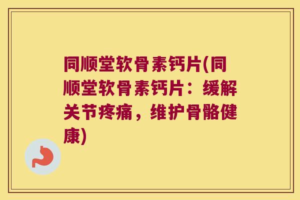 同顺堂软骨素钙片(同顺堂软骨素钙片:缓解关节,维护骨骼健康) 同顺堂软骨素钙片(同顺堂软骨素钙片:缓解关节,维护骨骼健康)