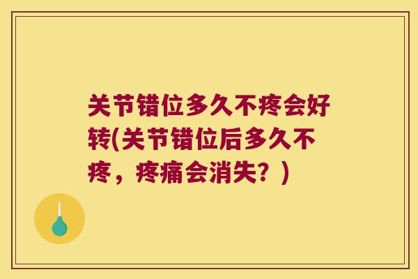 关节错位多久不疼会好转(关节错位后多久不疼,会消失?) 关节错位多久不疼会好转(关节错位后多久不疼,会消失?)