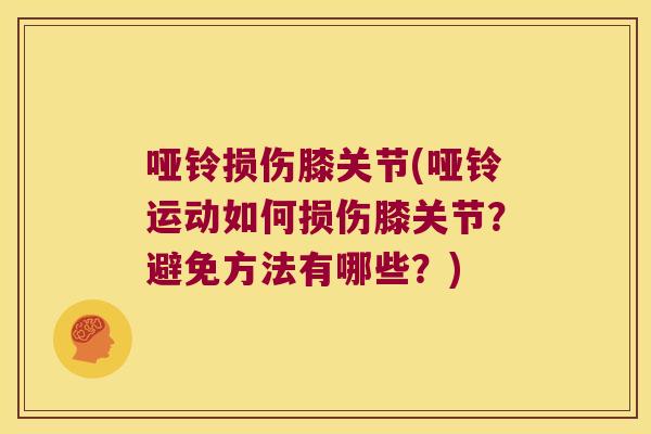哑铃损伤膝关节(哑铃运动如何损伤膝关节？避免方法有哪些？)