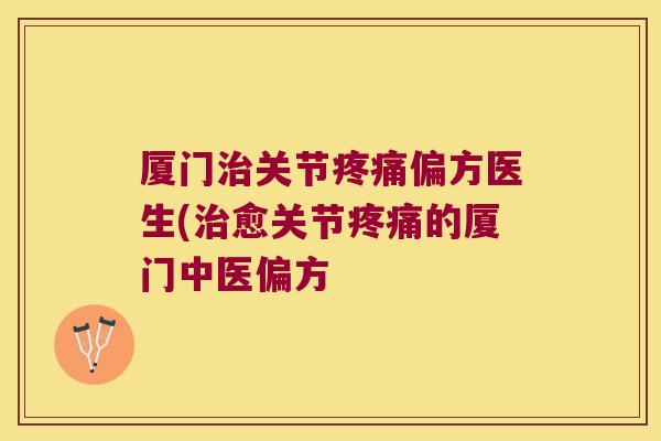 厦门关节偏方医生(愈关节的厦门中医偏方 厦门关节偏方医生(愈关节的厦门中医偏方