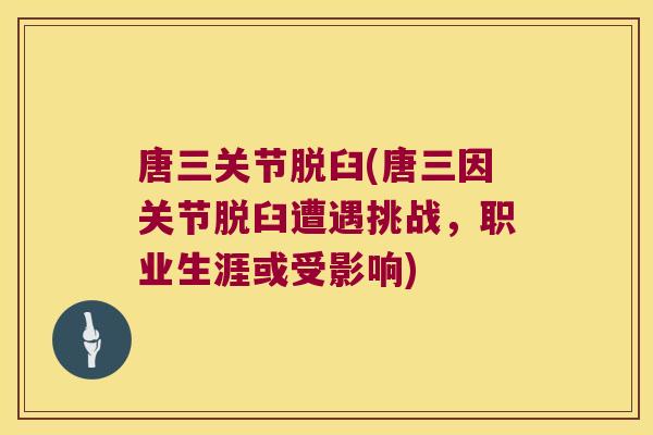 唐三关节脱臼(唐三因关节脱臼遭遇挑战,职业生涯或受影响) 唐三关节脱臼(唐三因关节脱臼遭遇挑战,职业生涯或受影响)