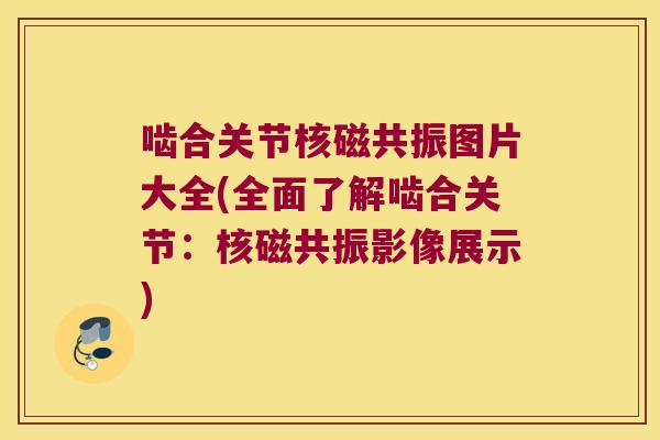 啮合关节核磁共振图片大全(全面了解啮合关节:核磁共振影像展示) 啮合关节核磁共振图片大全(全面了解啮合关节:核磁共振影像展示)