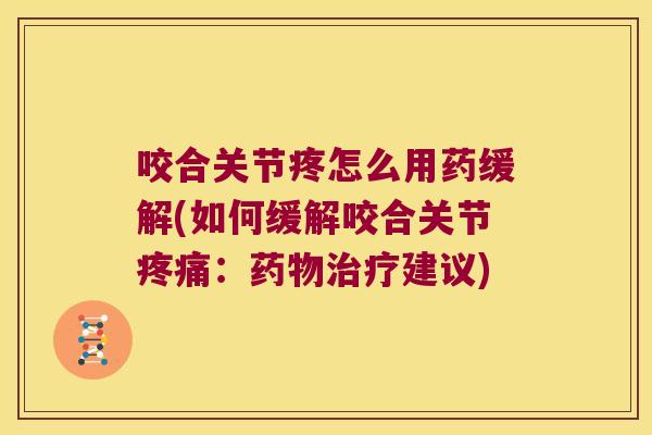 咬合关节疼怎么用药缓解(如何缓解咬合关节：建议)