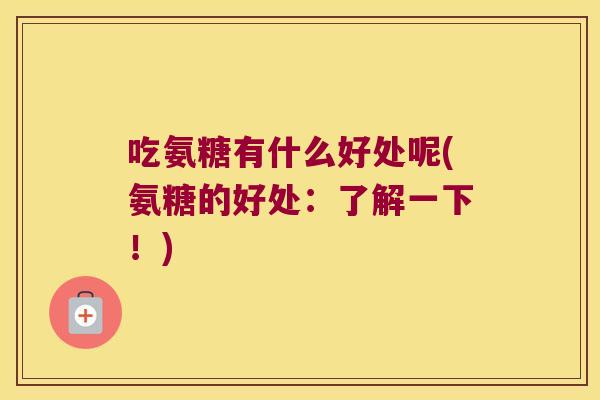 吃氨糖有什么好处呢(氨糖的好处：了解一下！)