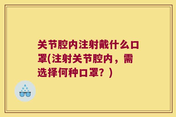 关节腔内注射戴什么口罩(注射关节腔内，需选择何种口罩？)