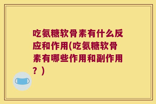 吃氨糖软骨素有什么反应和作用(吃氨糖软骨素有哪些作用和副作用？)