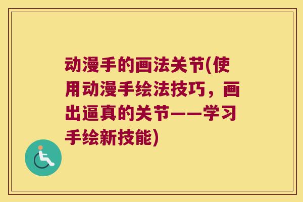 动漫手的画法关节(使用动漫手绘法技巧，画出逼真的关节——学习手绘新技能)