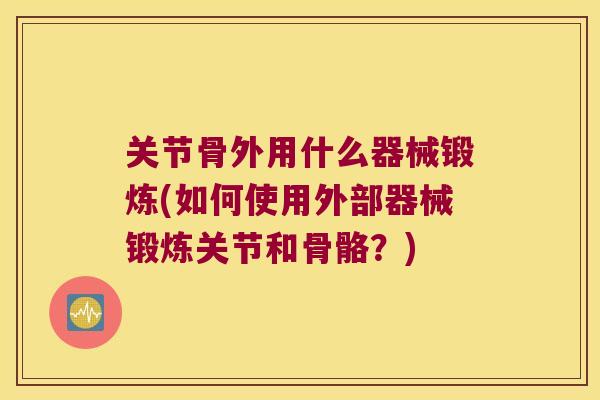 关节骨外用什么器械锻炼(如何使用外部器械锻炼关节和骨骼？)
