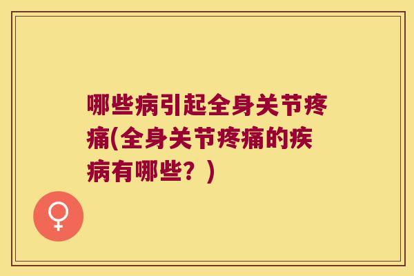 哪些引起全身关节(全身关节的有哪些?) 哪些引起全身关节(全身关节的有哪些?)