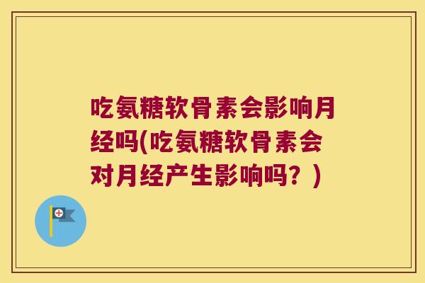 吃氨糖软骨素会影响吗(吃氨糖软骨素会对产生影响吗?) 吃氨糖软骨素会影响吗(吃氨糖软骨素会对产生影响吗?)
