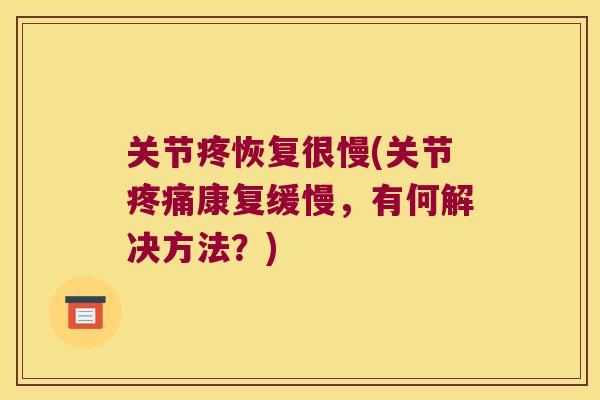 关节疼恢复很慢(关节康复缓慢，有何解决方法？)