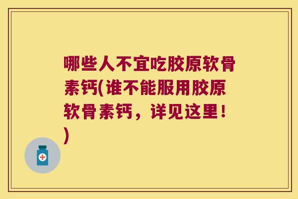 哪些人不宜吃胶原软骨素钙(谁不能服用胶原软骨素钙，详见这里！)