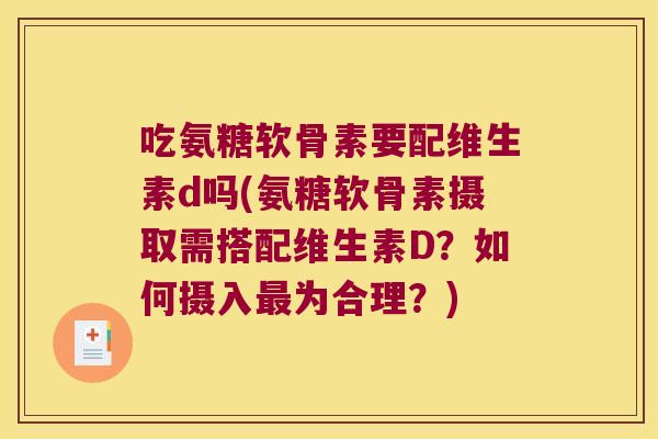 吃氨糖软骨素要配维生素d吗(氨糖软骨素摄取需搭配维生素D？如何摄入为合理？)