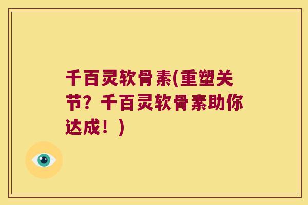 千百灵软骨素(重塑关节?千百灵软骨素助你达成!) 千百灵软骨素(重塑关节?千百灵软骨素助你达成!)