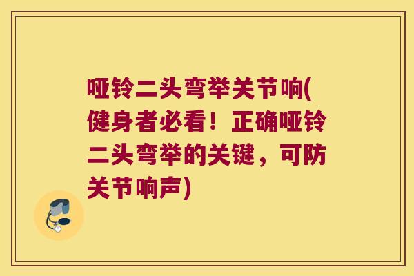 哑铃二头弯举关节响(健身者必看！正确哑铃二头弯举的关键，可防关节响声)