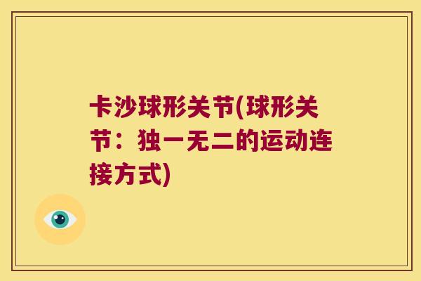 卡沙球形关节(球形关节：独一无二的运动连接方式)