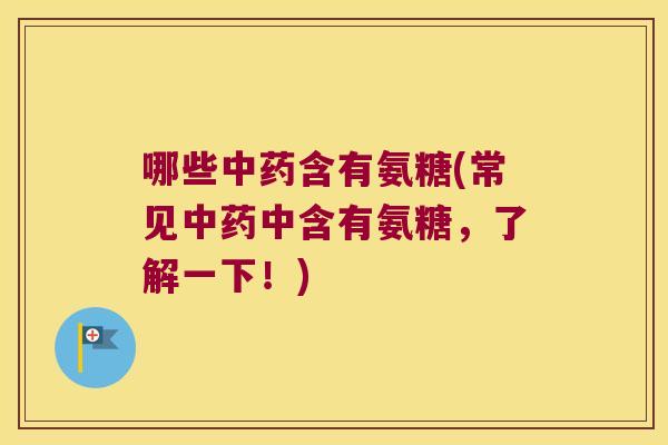 哪些含有氨糖(常见中含有氨糖,了解一下!) 哪些含有氨糖(常见中含有氨糖,了解一下!)