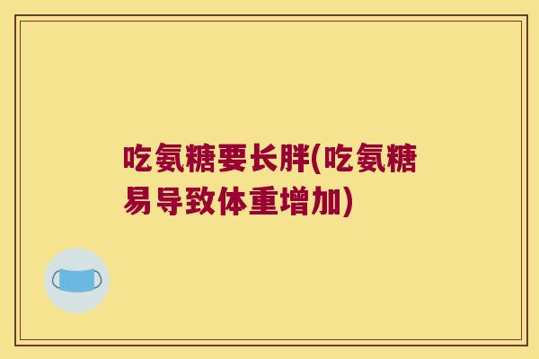 吃氨糖要长胖(吃氨糖易导致体重增加)