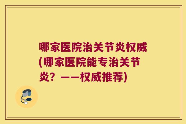哪家医院权威(哪家医院能专?——权威推荐) 哪家医院权威(哪家医院能专?——权威推荐)