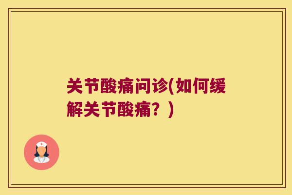 关节酸痛问诊(如何缓解关节酸痛？)