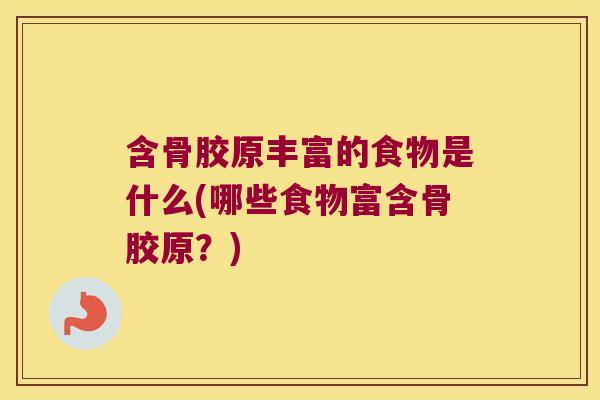 含骨胶原丰富的食物是什么(哪些食物富含骨胶原？)