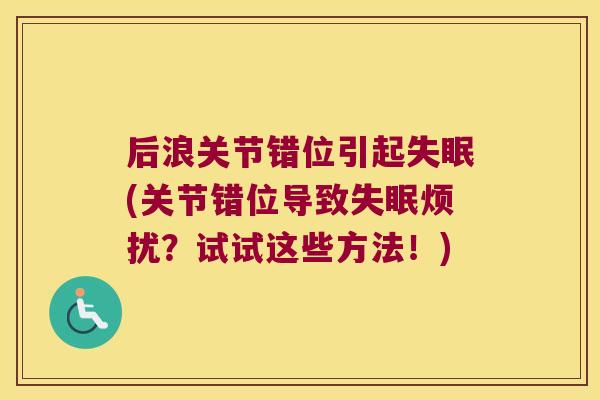 后浪关节错位引起(关节错位导致烦扰？试试这些方法！)