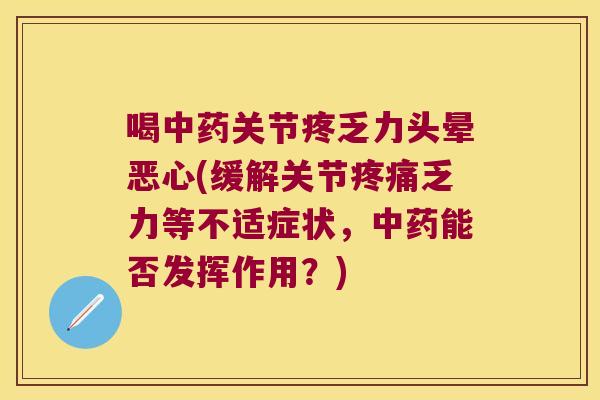 喝关节疼乏力头晕恶心(缓解关节乏力等不适症状，能否发挥作用？)
