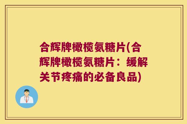 合辉牌橄榄氨糖片(合辉牌橄榄氨糖片：缓解关节的必备良品)