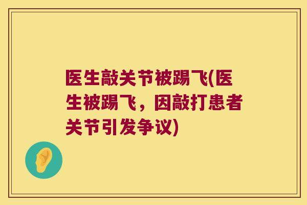 医生敲关节被踢飞(医生被踢飞,因敲打患者关节引发争议) 医生敲关节被踢飞(医生被踢飞,因敲打患者关节引发争议)