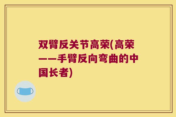 双臂反关节高荣(高荣——手臂反向弯曲的中国长者) 双臂反关节高荣(高荣——手臂反向弯曲的中国长者)