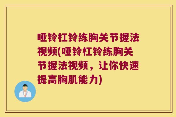 哑铃杠铃练胸关节握法视频(哑铃杠铃练胸关节握法视频，让你快速提高胸肌能力)