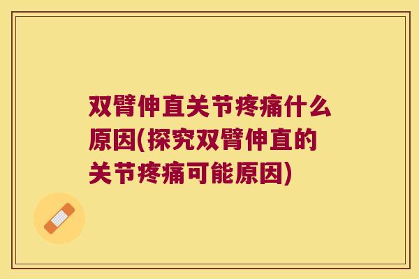 双臂伸直关节什么原因(探究双臂伸直的关节可能原因)