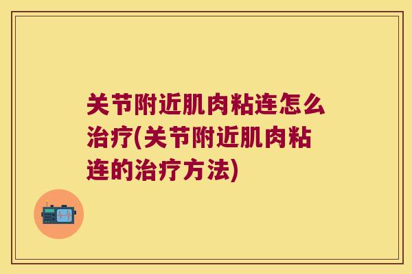 关节附近肌肉粘连怎么(关节附近肌肉粘连的方法)