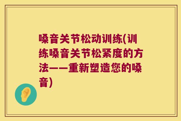 嗓音关节松动训练(训练嗓音关节松紧度的方法——重新塑造您的嗓音) 嗓音关节松动训练(训练嗓音关节松紧度的方法——重新塑造您的嗓音)