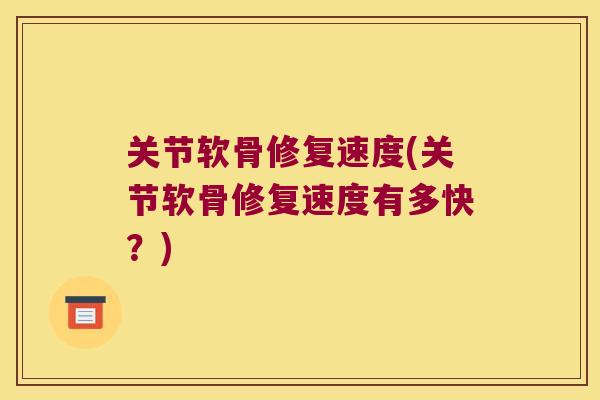 关节软骨修复速度(关节软骨修复速度有多快？)