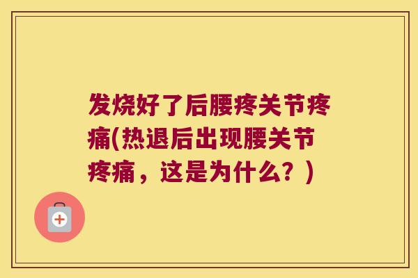 发烧好了后腰疼关节(热退后出现腰关节，这是为什么？)