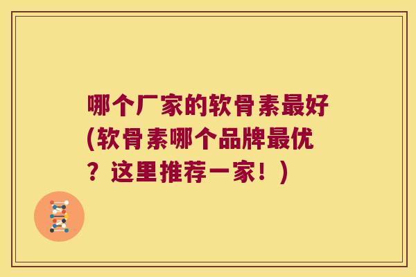 哪个厂家的软骨素好(软骨素哪个品牌优?这里推荐一家!) 哪个厂家的软骨素好(软骨素哪个品牌优?这里推荐一家!)