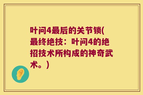 叶问4后的关节锁(终绝技:叶问4的绝招技术所构成的神奇武术。) 叶问4后的关节锁(终绝技:叶问4的绝招技术所构成的神奇武术。)