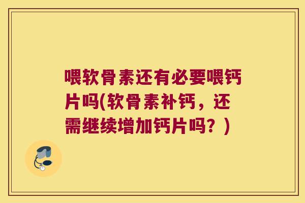 喂软骨素还有必要喂钙片吗(软骨素补钙,还需继续增加钙片吗?) 喂软骨素还有必要喂钙片吗(软骨素补钙,还需继续增加钙片吗?)