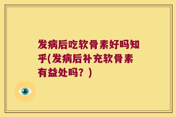 发后吃软骨素好吗知乎(发后补充软骨素有益处吗？)